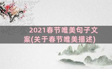 2021春节唯美句子文案(关于春节唯美描述)